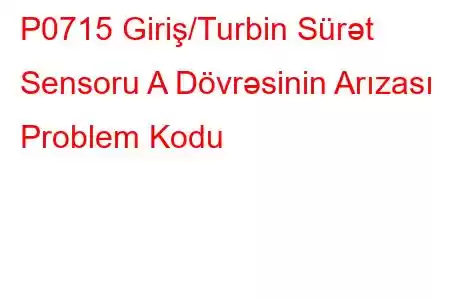 P0715 Giriş/Turbin Sürət Sensoru A Dövrəsinin Arızası Problem Kodu