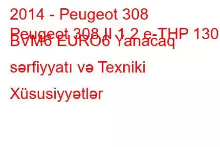 2014 - Peugeot 308
Peugeot 308 II 1.2 e-THP 130 BVM6 EURO6 Yanacaq sərfiyyatı və Texniki Xüsusiyyətlər