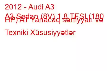 2012 - Audi A3
A3 Sedan (8V) 1.8 TFSI (180 HP) AT Yanacaq sərfiyyatı və Texniki Xüsusiyyətlər