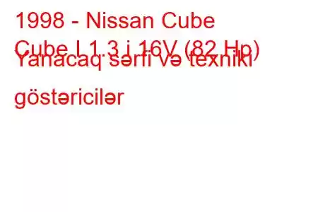 1998 - Nissan Cube
Cube I 1.3 i 16V (82 Hp) Yanacaq sərfi və texniki göstəricilər