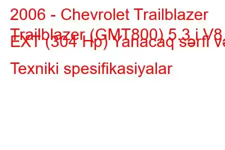 2006 - Chevrolet Trailblazer
Trailblazer (GMT800) 5.3 i V8 EXT (304 Hp) Yanacaq sərfi və Texniki spesifikasiyalar