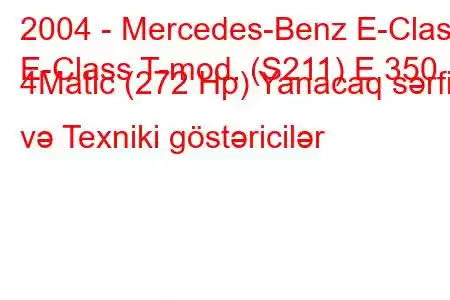 2004 - Mercedes-Benz E-Class
E-Class T-mod. (S211) E 350 4Matic (272 Hp) Yanacaq sərfi və Texniki göstəricilər