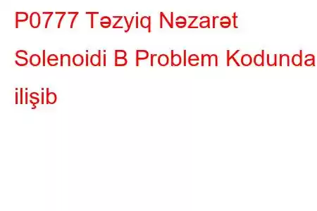 P0777 Təzyiq Nəzarət Solenoidi B Problem Kodunda ilişib