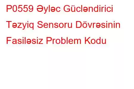 P0559 Əyləc Gücləndirici Təzyiq Sensoru Dövrəsinin Fasiləsiz Problem Kodu