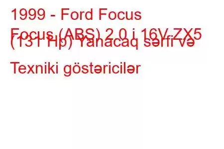 1999 - Ford Focus
Focus (ABŞ) 2.0 i 16V ZX5 (131 Hp) Yanacaq sərfi və Texniki göstəricilər