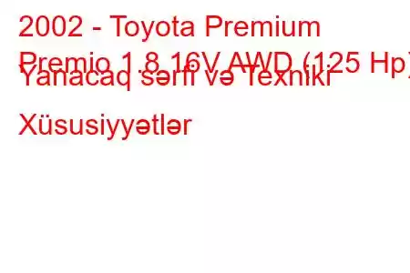 2002 - Toyota Premium
Premio 1.8 16V AWD (125 Hp) Yanacaq sərfi və Texniki Xüsusiyyətlər