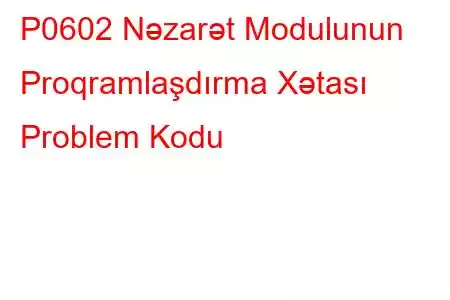 P0602 Nəzarət Modulunun Proqramlaşdırma Xətası Problem Kodu