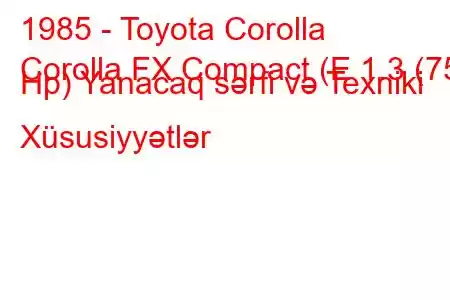 1985 - Toyota Corolla
Corolla FX Compact (E 1.3 (75 Hp) Yanacaq sərfi və Texniki Xüsusiyyətlər