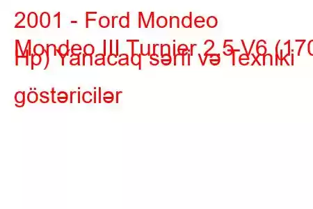 2001 - Ford Mondeo
Mondeo III Turnier 2.5 V6 (170 Hp) Yanacaq sərfi və Texniki göstəricilər