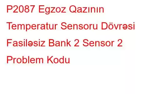 P2087 Egzoz Qazının Temperatur Sensoru Dövrəsi Fasiləsiz Bank 2 Sensor 2 Problem Kodu