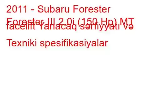 2011 - Subaru Forester
Forester III 2.0i (150 Hp) MT facelift Yanacaq sərfiyyatı və Texniki spesifikasiyalar