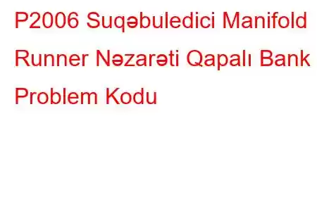 P2006 Suqəbuledici Manifold Runner Nəzarəti Qapalı Bank 1 Problem Kodu