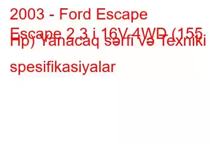 2003 - Ford Escape
Escape 2.3 i 16V 4WD (155 Hp) Yanacaq sərfi və Texniki spesifikasiyalar