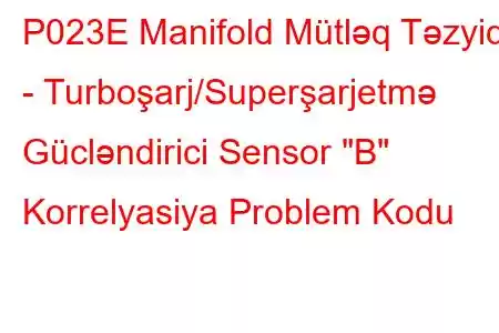 P023E Manifold Mütləq Təzyiq - Turboşarj/Superşarjetmə Gücləndirici Sensor 