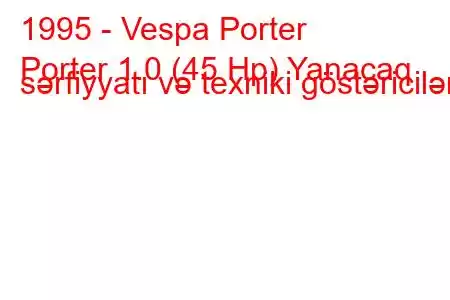 1995 - Vespa Porter
Porter 1.0 (45 Hp) Yanacaq sərfiyyatı və texniki göstəricilər