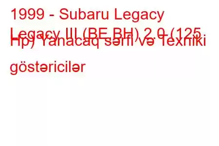 1999 - Subaru Legacy
Legacy III (BE,BH) 2.0 (125 Hp) Yanacaq sərfi və Texniki göstəricilər