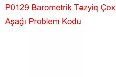 P0129 Barometrik Təzyiq Çox Aşağı Problem Kodu