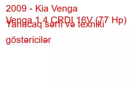 2009 - Kia Venga
Venga 1.4 CRDI 16V (77 Hp) Yanacaq sərfi və texniki göstəricilər