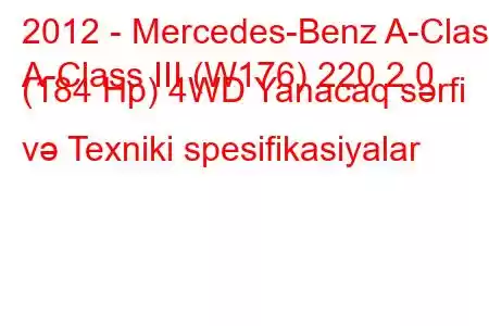 2012 - Mercedes-Benz A-Class
A-Class III (W176) 220 2.0 (184 Hp) 4WD Yanacaq sərfi və Texniki spesifikasiyalar