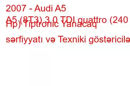 2007 - Audi A5
A5 (8T3) 3.0 TDI quattro (240 Hp) Tiptronic Yanacaq sərfiyyatı və Texniki göstəricilər