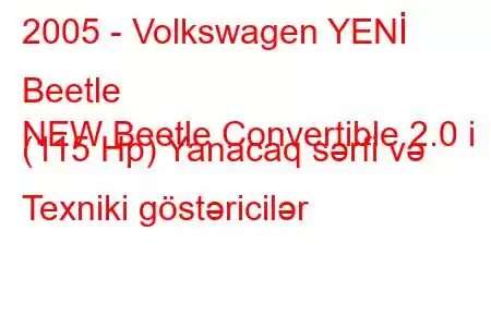 2005 - Volkswagen YENİ Beetle
NEW Beetle Convertible 2.0 i (115 Hp) Yanacaq sərfi və Texniki göstəricilər