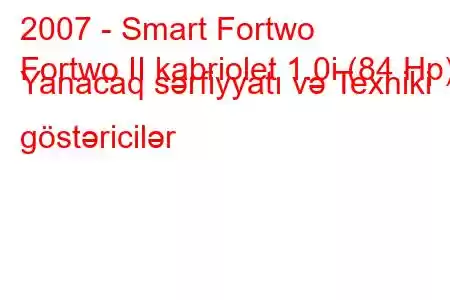 2007 - Smart Fortwo
Fortwo II kabriolet 1.0i (84 Hp) Yanacaq sərfiyyatı və Texniki göstəricilər