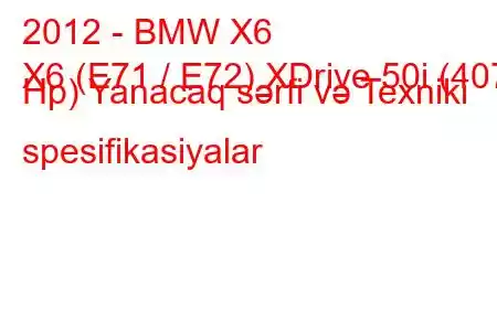 2012 - BMW X6
X6 (E71 / E72) XDrive 50i (407 Hp) Yanacaq sərfi və Texniki spesifikasiyalar