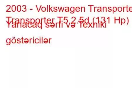 2003 - Volkswagen Transporter
Transporter T5 2.5d (131 Hp) Yanacaq sərfi və Texniki göstəricilər