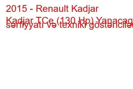 2015 - Renault Kadjar
Kadjar TCe (130 Hp) Yanacaq sərfiyyatı və texniki göstəricilər