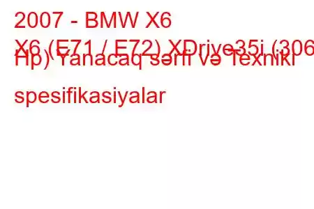 2007 - BMW X6
X6 (E71 / E72) XDrive35i (306 Hp) Yanacaq sərfi və Texniki spesifikasiyalar