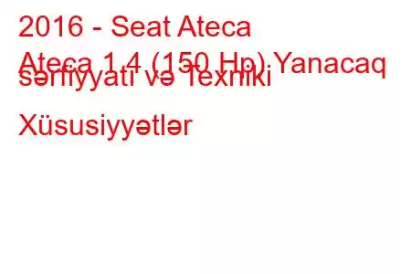 2016 - Seat Ateca
Ateca 1.4 (150 Hp) Yanacaq sərfiyyatı və Texniki Xüsusiyyətlər