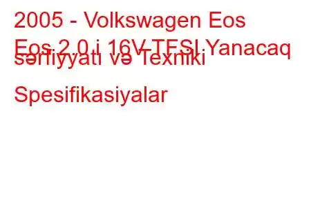 2005 - Volkswagen Eos
Eos 2.0 i 16V TFSI Yanacaq sərfiyyatı və Texniki Spesifikasiyalar