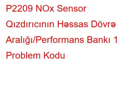 P2209 NOx Sensor Qızdırıcının Həssas Dövrə Aralığı/Performans Bankı 1 Problem Kodu