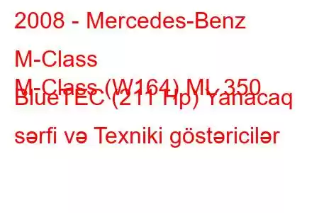 2008 - Mercedes-Benz M-Class
M-Class (W164) ML 350 BlueTEC (211 Hp) Yanacaq sərfi və Texniki göstəricilər