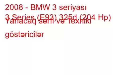 2008 - BMW 3 seriyası
3 Series (E93) 325d (204 Hp) Yanacaq sərfi və Texniki göstəricilər