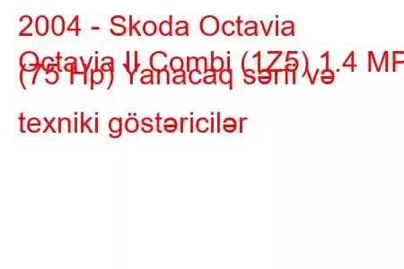 2004 - Skoda Octavia
Octavia II Combi (1Z5) 1.4 MPI (75 Hp) Yanacaq sərfi və texniki göstəricilər