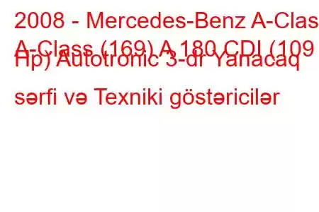 2008 - Mercedes-Benz A-Class
A-Class (169) A 180 CDI (109 Hp) Autotronic 3-dr Yanacaq sərfi və Texniki göstəricilər