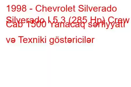 1998 - Chevrolet Silverado
Silverado I 5.3 (285 Hp) Crew Cab 1500 Yanacaq sərfiyyatı və Texniki göstəricilər