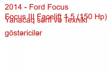 2014 - Ford Focus
Focus III Facelift 1.5 (150 Hp) Yanacaq sərfi və Texniki göstəricilər