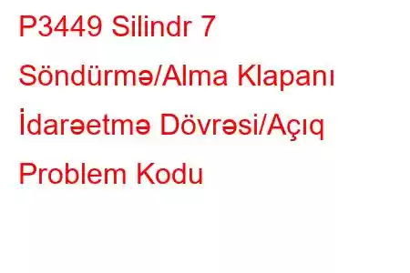 P3449 Silindr 7 Söndürmə/Alma Klapanı İdarəetmə Dövrəsi/Açıq Problem Kodu