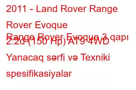 2011 - Land Rover Range Rover Evoque
Range Rover Evoque 3 qapı 2.2d (150 Hp) AT9 4WD Yanacaq sərfi və Texniki spesifikasiyalar