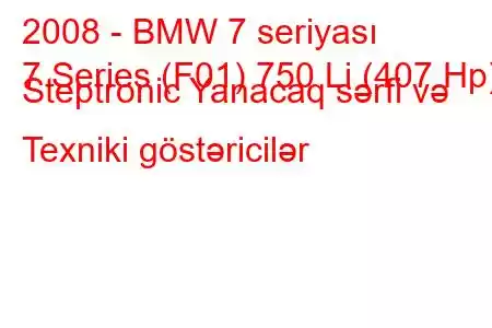 2008 - BMW 7 seriyası
7 Series (F01) 750 Li (407 Hp) Steptronic Yanacaq sərfi və Texniki göstəricilər