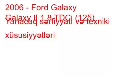 2006 - Ford Galaxy
Galaxy II 1.8 TDCi (125) Yanacaq sərfiyyatı və texniki xüsusiyyətləri