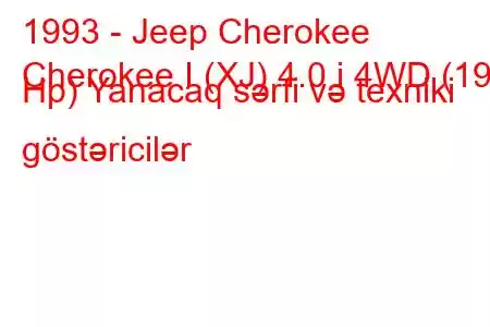 1993 - Jeep Cherokee
Cherokee I (XJ) 4.0 i 4WD (190 Hp) Yanacaq sərfi və texniki göstəricilər