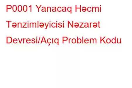 P0001 Yanacaq Həcmi Tənzimləyicisi Nəzarət Devresi/Açıq Problem Kodu