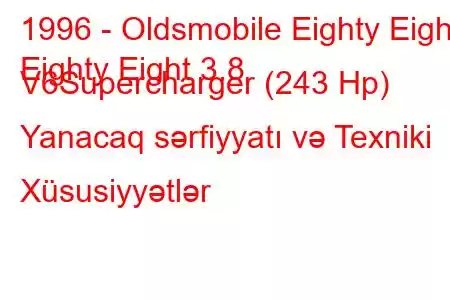 1996 - Oldsmobile Eighty Eight
Eighty Eight 3.8 V6Supercharger (243 Hp) Yanacaq sərfiyyatı və Texniki Xüsusiyyətlər