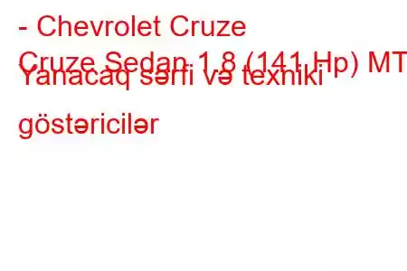 - Chevrolet Cruze
Cruze Sedan 1.8 (141 Hp) MT Yanacaq sərfi və texniki göstəricilər