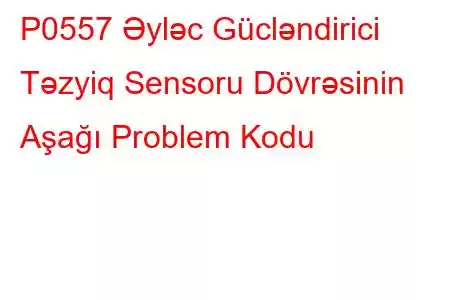 P0557 Əyləc Gücləndirici Təzyiq Sensoru Dövrəsinin Aşağı Problem Kodu