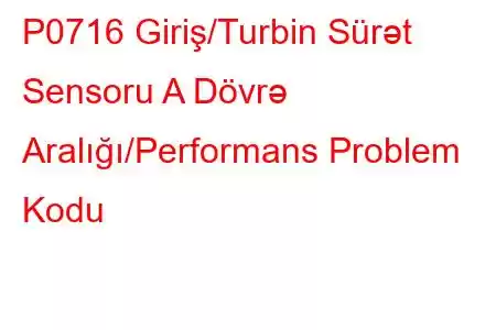 P0716 Giriş/Turbin Sürət Sensoru A Dövrə Aralığı/Performans Problem Kodu