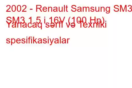 2002 - Renault Samsung SM3
SM3 1.5 i 16V (100 Hp) Yanacaq sərfi və Texniki spesifikasiyalar